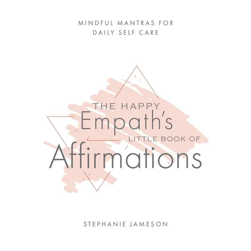 The Happy Empath's Little Book of Affirmations: Mindful Mantras for Daily Self-Care