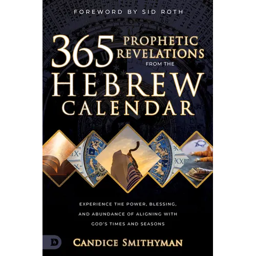 365 Prophetic Revelations from the Hebrew Calendar: Experience the Power, Blessing, and Abundance of Aligning with God's Times and Seasons