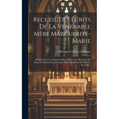 Recueil Des Écrits De La Vénérable Mère Marguerite-marie: Religieuse De La Visitation Sainte-marie, Du Monastère De Paray-le-monial, En Charolais, Mor