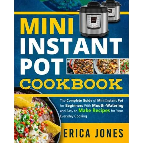 Mini Instant Pot Cookbook: Save Time & Money, Be Healthy & Happy- The Complete Guide of Mini Instant Pot for Beginners With Tasty And Simple Reci