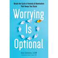 Worrying Is Optional: Break the Cycle of Anxiety and Rumination That Keeps You Stuck