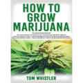 How to Grow Marijuana: 3 Books in 1 - The Complete Beginner's Guide for Growing Top-Quality Weed Indoors and Outdoors