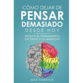 C?mo Dejar de Pensar Demasiado Desde Hoy: Ejercicios y T?cnicas Sencillas para Eliminar los Pensamientos Negativos y Calmar la Mente