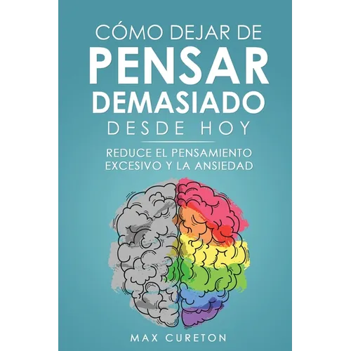 C?mo Dejar de Pensar Demasiado Desde Hoy: Ejercicios y T?cnicas Sencillas para Eliminar los Pensamientos Negativos y Calmar la Mente