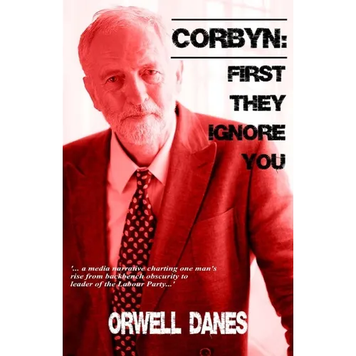 Corbyn: First they ignore you...: '... a media narrative charting Jeremy Corbyn's rise from backbench obscurity to leader of the Labour Party...'