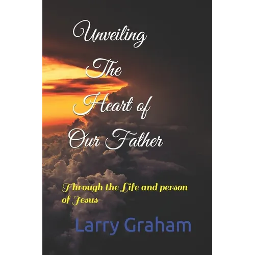 Unveiling the Heart of Our Father: Through the Life and person of Jesus