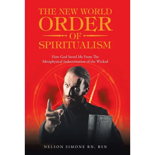 The New World Order of Spiritualism: How God Saved Me from the Metaphysical Indoctrination of the Wicked