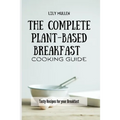 The Complete Plant-Based Breakfast Cooking Guide: Tasty Recipes for your Breakfast