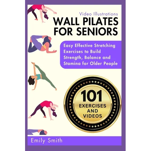 Wall Pilates for Seniors: Easy Effective Stretching Exercises to Build Strength, Balance and Stamina for Older People (Video Illustrations Included)