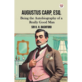 Augustus Carp, Esq. Being the Autobiography of a Really Good Man