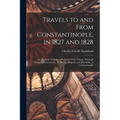 Travels to and From Constantinople, in 1827 and 1828: Or, Personal Narrative of a Journy From Vienne, Through Hungary, Transylvania, Wallachia, Bulgar