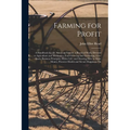 Farming for Profit; A Handbook for the American Farmer, a Practical Work, Devoted to Agriculture and Mechanics, Fruit-growing and Gardening, Live-stoc