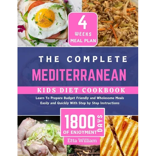 The Complete MEDITERRANEAN Kids Diet Cookbook: Learn To Prepare Delicious, Budget Friendly and Wholesome Meals Easily and Quickly With Step by Step In