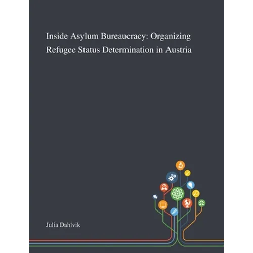 Inside Asylum Bureaucracy: Organizing Refugee Status Determination in Austria