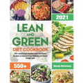 Lean and Green Diet Cookbook 2021: 550+ Satisfying & Healthy Lean and Green Recipes to Improve Your Wellness and Quick Weight Loss