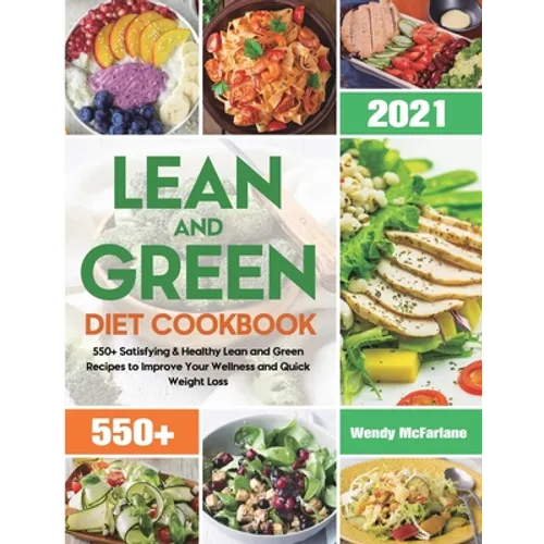 Lean and Green Diet Cookbook 2021: 550+ Satisfying & Healthy Lean and Green Recipes to Improve Your Wellness and Quick Weight Loss