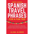 Must-Know Spanish Travel Phrases For a Fun Trip: Learn How to Be Polite, Book a Table at the Restaurant, Ask for Directions, and much more in any Span