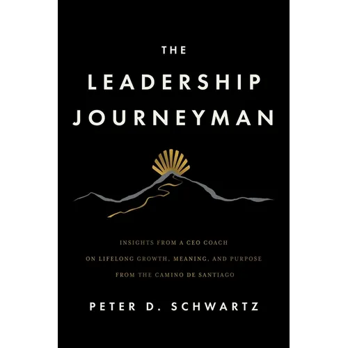 The Leadership Journeyman: Insights from a CEO Coach on Lifelong Growth, Meaning, and Purpose from the Camino de Santiago
