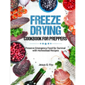 Freeze Drying Cookbook for Preppers: Preserve Emergency Food for Survival with Homestead Recipes