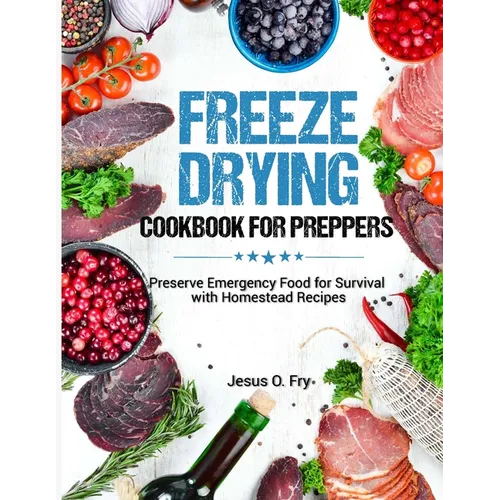 Freeze Drying Cookbook for Preppers: Preserve Emergency Food for Survival with Homestead Recipes