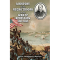 A History of the Negro Troops in the War of Rebellion 1861-1865