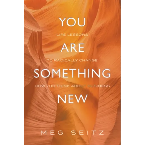 You Are Something New: life lessons to radically change how you show up in business