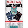Mindful Body Calisthenics: The Ultimate Bodyweight Training Guide To Build Muscle, Lose Weight, and Increase Flexibility: 3 Books In 1