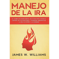 Manejo de la ira: El cambio de imagen mental de 21 días para tomar el control de tus emociones y conseguir liberarte de la ira, el estrés y la ansieda