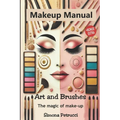Art and Brushes - The Magic of Makeup: Complete Guide to Makeup: Techniques, Secrets and Tips for Perfect Makeup. Complete guide to professional makeu