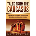 Tales from the Caucasus: Captivating Myths and Legends from Circassia, Armenia, and Georgia