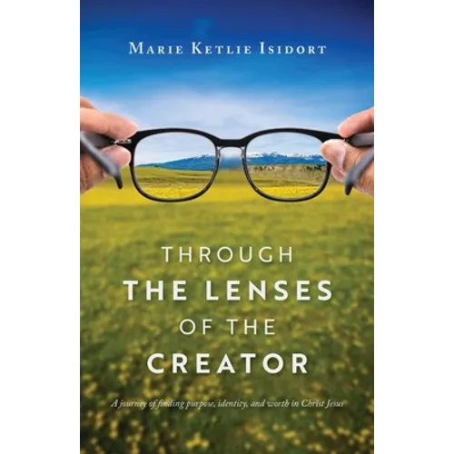 Through the Lenses of the Creator: A journey of finding purpose, identity, and worth in Christ Jesus