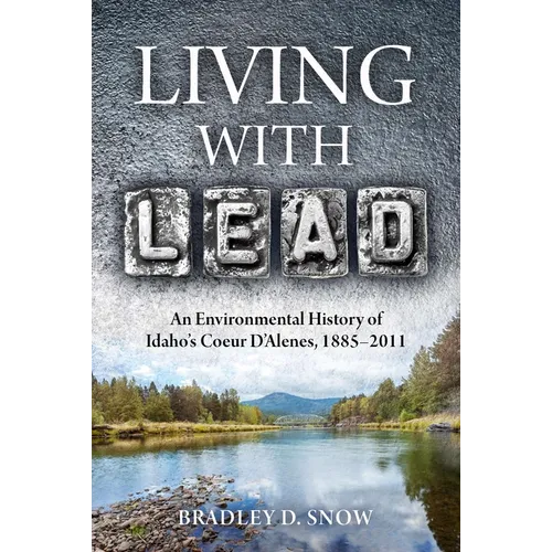 Living with Lead: An Environmental History of Idaho's Coeur d'Alenes, 1885-2011