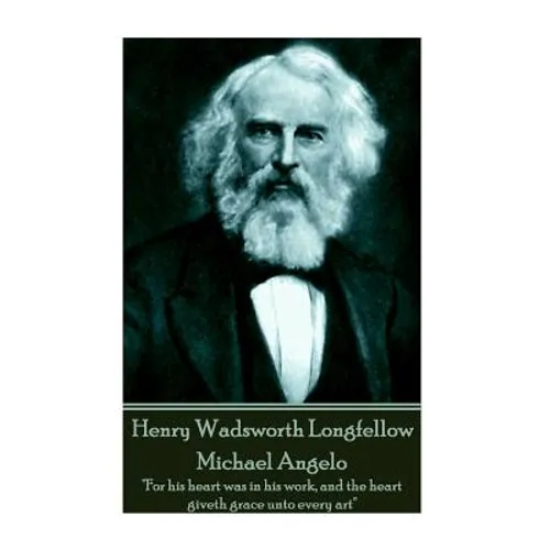 Henry Wadsworth Longfellow - Michael Angelo: "For his heart was in his work, and the heart giveth grace unto every art"