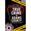 True Crime in Adams County: 200 Years of Murder & Mayhem by the Mississippi River
