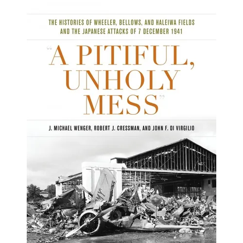 A Pitiful, Unholy Mess: The Histories of Wheeler, Bellows, and Haleiwa Fields and the Japanese Attacks of 7 December 1941
