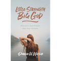 Little Strength, Big God: Discover a God Greater Than Your Goliaths
