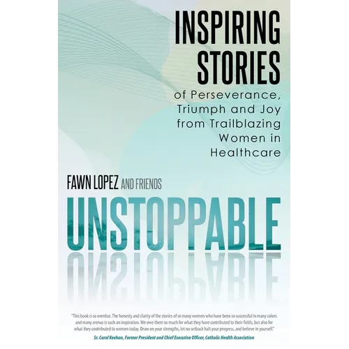 Unstoppable: Inspiring Stories of Perseverance, Triumph and Joy from Trailblazing Women in Healthcare