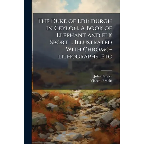 The Duke of Edinburgh in Ceylon. A Book of Elephant and elk Sport ... Illustrated With Chromo-lithographs, Etc