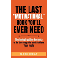 The Last "Motivational" Book You'll Ever Need: The Indestructible Formula to Be Unstoppable and Achieve Your Goals