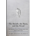 The Breath, the Burn, and the Bread: How the gifts of Prayer, Worship, and the Word Bring Us Back to God