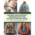 Expand Your Crochet Horizons with this Ultimate Crochet Book: Immerse Yourself in a Rich Selection of Patterns for Headgear, Carryalls, Knitwear, Neck