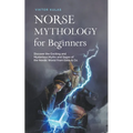 Norse Mythology for Beginners: Discover the Exciting and Mysterious Myths and Sagas of the Nordic World From Edda & Co.