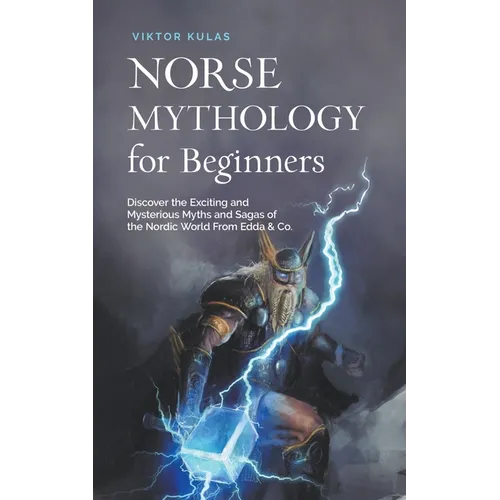 Norse Mythology for Beginners: Discover the Exciting and Mysterious Myths and Sagas of the Nordic World From Edda & Co.