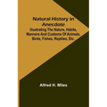 Natural History in Anecdote; Illustrating the nature, habits, manners and customs of animals, birds, fishes, reptiles, etc., etc., etc.