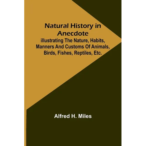 Natural History in Anecdote; Illustrating the nature, habits, manners and customs of animals, birds, fishes, reptiles, etc., etc., etc.