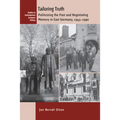 Tailoring Truth: Politicizing the Past and Negotiating Memory in East Germany, 1945-1990