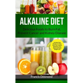 Alkaline Diet: Delicious Foods to Burn Fat, Prevent Cancer and Kidney Disease (Includes Easy Recipes to Transform Your Health, Rebalance Your Body and