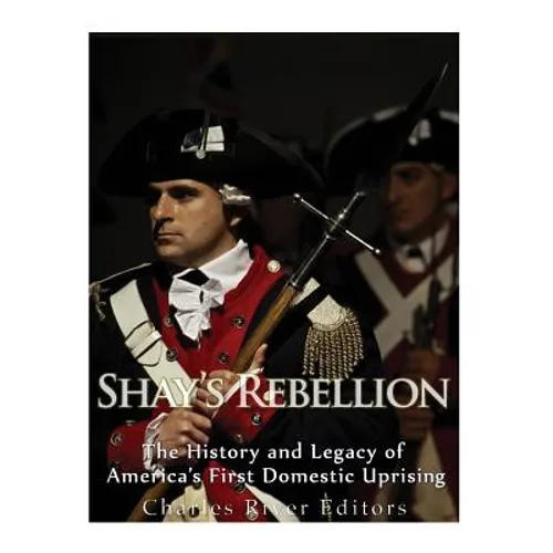 Shays' Rebellion: The History and Legacy of America's First Domestic Uprising