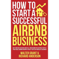 How to Start a Successful Airbnb Business: Quit Your Day Job and Earn Full-time Income on Autopilot With a Profitable Airbnb Business Even if You're a