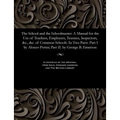 The School and the Schoolmaster: A Manual for the Use of Teachers, Employers, Trustees, Inspectors, &c., &c. of Common Schools: In Two Parts: Part I b